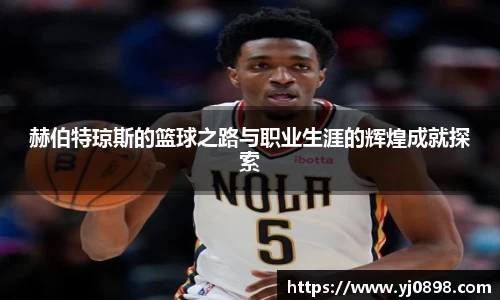 赫伯特琼斯的篮球之路与职业生涯的辉煌成就探索